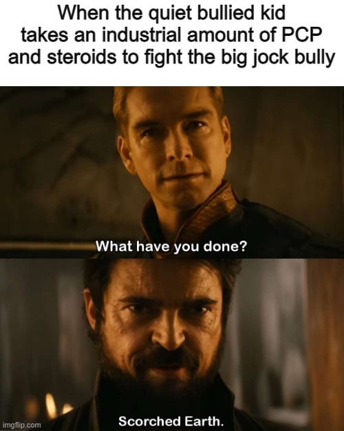 level the playing field | When the quiet bullied kid takes an industrial amount of PCP and steroids to fight the big jock bully | image tagged in memes | made w/ Imgflip meme maker