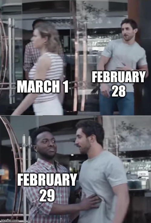 Bro, Not Cool. | MARCH 1 FEBRUARY 28 FEBRUARY 29 | image tagged in bro not cool | made w/ Imgflip meme maker