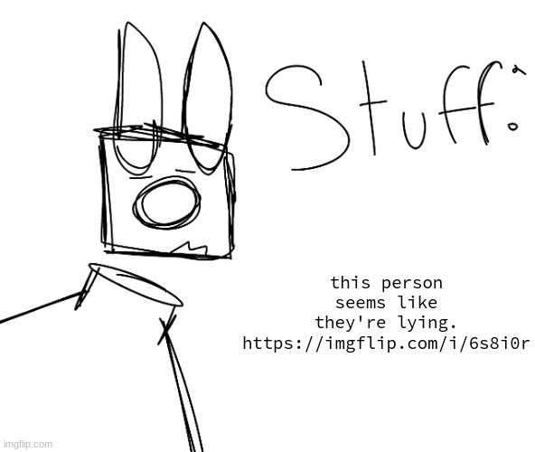 stuff. by null. | this person seems like they're lying.
https://imgflip.com/i/6s8i0r | image tagged in stuff by null | made w/ Imgflip meme maker