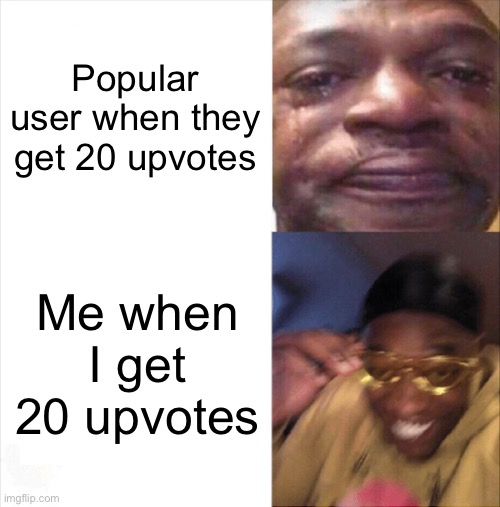 Sad Happy | Popular user when they get 20 upvotes; Me when I get 20 upvotes | image tagged in sad happy,memes | made w/ Imgflip meme maker
