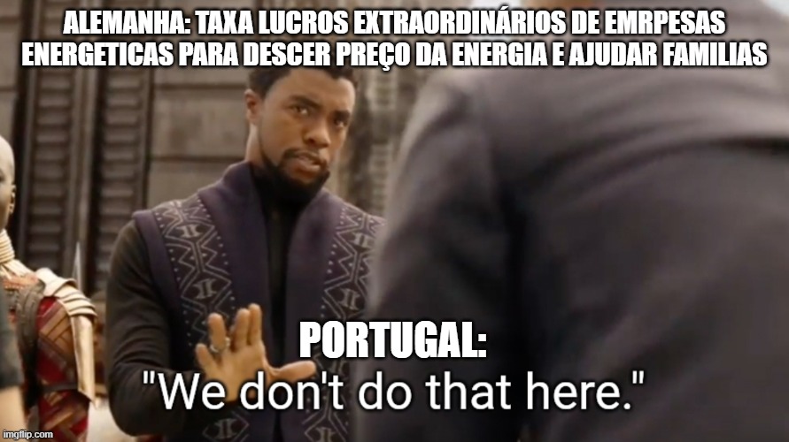 We don't do that here | ALEMANHA: TAXA LUCROS EXTRAORDINÁRIOS DE EMRPESAS ENERGETICAS PARA DESCER PREÇO DA ENERGIA E AJUDAR FAMILIAS; PORTUGAL: | image tagged in we don't do that here | made w/ Imgflip meme maker