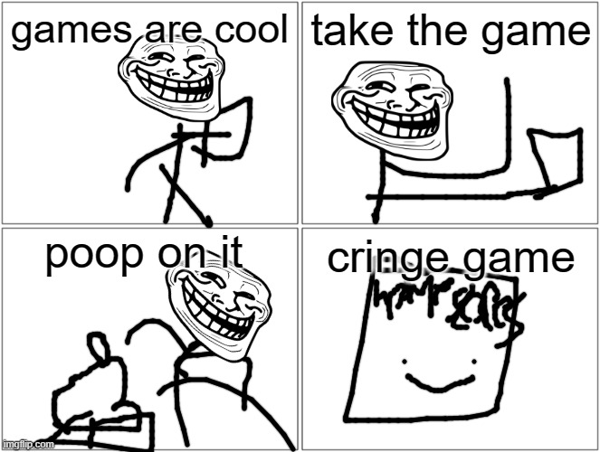 funny cringe game | games are cool; take the game; poop on it; cringe game | image tagged in memes,blank comic panel 2x2 | made w/ Imgflip meme maker