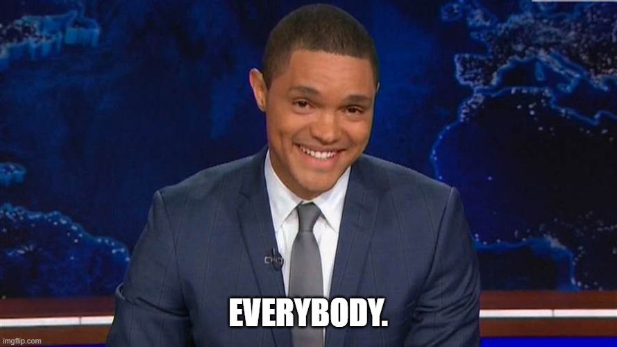 trevor noah | EVERYBODY. | image tagged in trevor noah | made w/ Imgflip meme maker