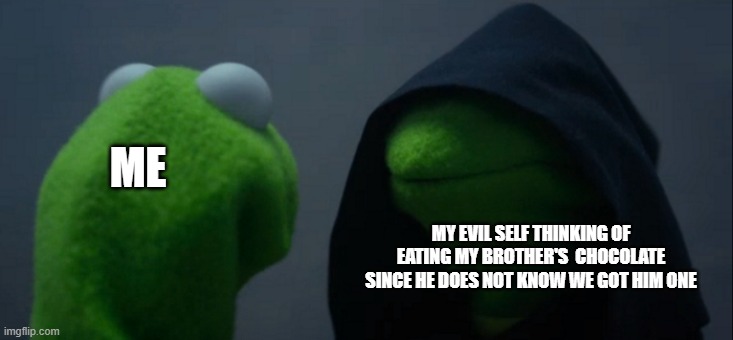 evil | ME; MY EVIL SELF THINKING OF EATING MY BROTHER'S  CHOCOLATE
SINCE HE DOES NOT KNOW WE GOT HIM ONE | image tagged in memes,evil kermit | made w/ Imgflip meme maker