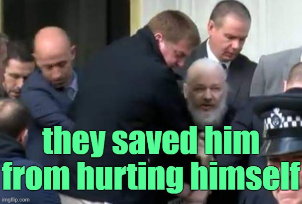 Julian Assange Arrested | they saved him from hurting himself | image tagged in julian assange arrested | made w/ Imgflip meme maker