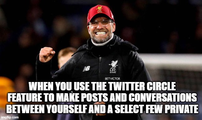 the feeling you get when using the twitter circle feature to make posts private | WHEN YOU USE THE TWITTER CIRCLE FEATURE TO MAKE POSTS AND CONVERSATIONS BETWEEN YOURSELF AND A SELECT FEW PRIVATE | image tagged in jurgen klopp fist pump | made w/ Imgflip meme maker