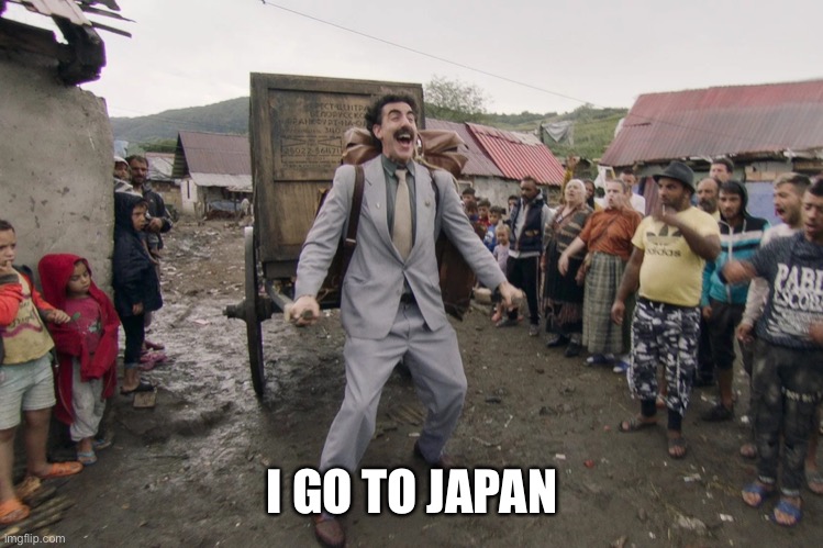 Borat i go to america | I GO TO JAPAN | image tagged in borat i go to america | made w/ Imgflip meme maker