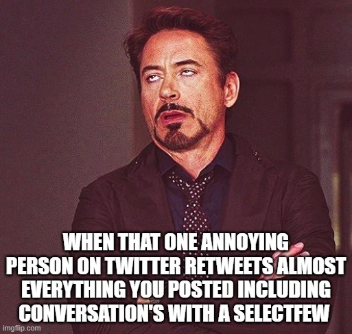 when that one annoying person retweets almost everything you've posted | WHEN THAT ONE ANNOYING PERSON ON TWITTER RETWEETS ALMOST EVERYTHING YOU POSTED INCLUDING CONVERSATION'S WITH A SELECTFEW | image tagged in robert downey jr annoyed | made w/ Imgflip meme maker