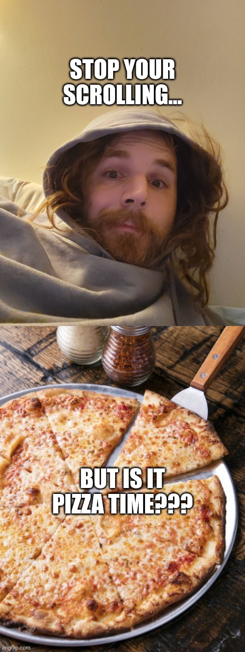 Scrolling Pizza Time | STOP YOUR SCROLLING... BUT IS IT PIZZA TIME??? | image tagged in pizza,contemplating,destiny | made w/ Imgflip meme maker