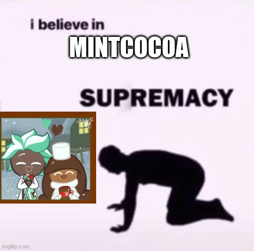 I believe in supremacy | MINTCOCOA | image tagged in i believe in supremacy | made w/ Imgflip meme maker