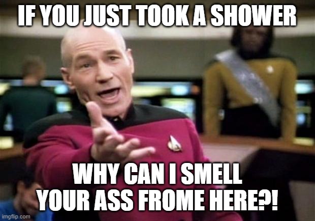 startrek | IF YOU JUST TOOK A SHOWER; WHY CAN I SMELL YOUR ASS FROME HERE?! | image tagged in startrek | made w/ Imgflip meme maker