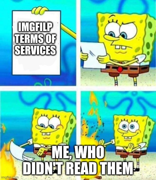 This was me | IMGFILP
TERMS OF
SERVICES; ME, WHO DIDN'T READ THEM | image tagged in sponge bob letter burning | made w/ Imgflip meme maker