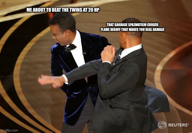 this happens way too many times | ME ABOUT TO BEAT THE TWINS AT 20 HP; THAT GARBAGE SPAZMATISM CURSED FLAME DEBUFF THAT MAKES YOU DEAL DAMAGE | image tagged in will smith punching chris rock | made w/ Imgflip meme maker