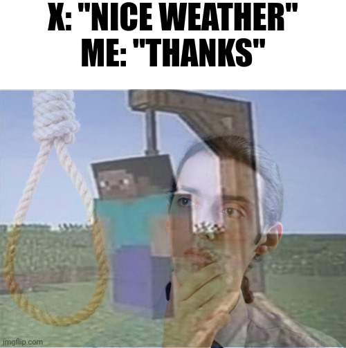 What did I say?! | X: "NICE WEATHER"
ME: "THANKS" | image tagged in noose,memes,hang myself,repost,funny | made w/ Imgflip meme maker