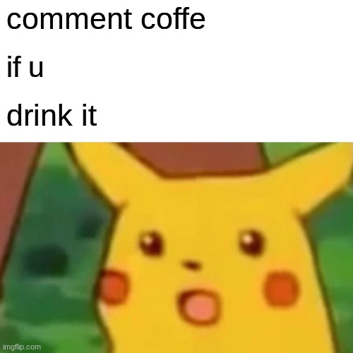telllllll me | comment coffe; if u; drink it | image tagged in memes,surprised pikachu | made w/ Imgflip meme maker
