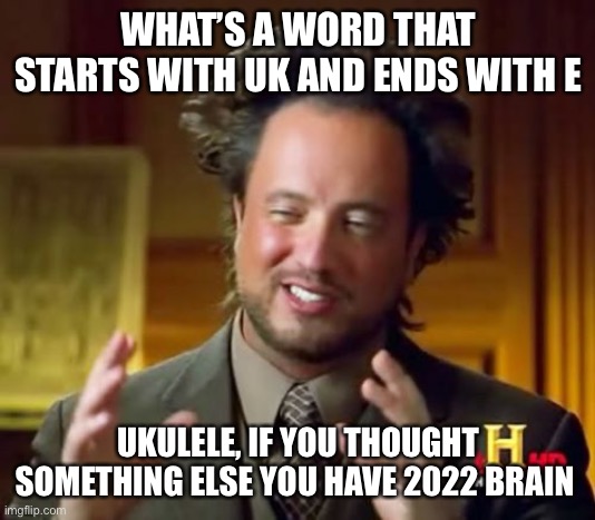 Did I trick ya | WHAT’S A WORD THAT STARTS WITH UK AND ENDS WITH E; UKULELE, IF YOU THOUGHT SOMETHING ELSE YOU HAVE 2022 BRAIN | image tagged in memes,ancient aliens | made w/ Imgflip meme maker