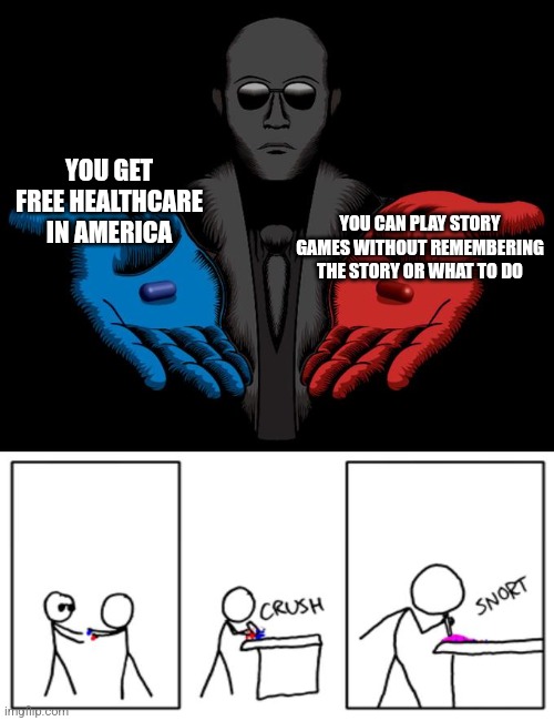 Snorting the Blue Pill and Red Pill | YOU GET FREE HEALTHCARE IN AMERICA; YOU CAN PLAY STORY GAMES WITHOUT REMEMBERING THE STORY OR WHAT TO DO | image tagged in snorting the blue pill and red pill | made w/ Imgflip meme maker