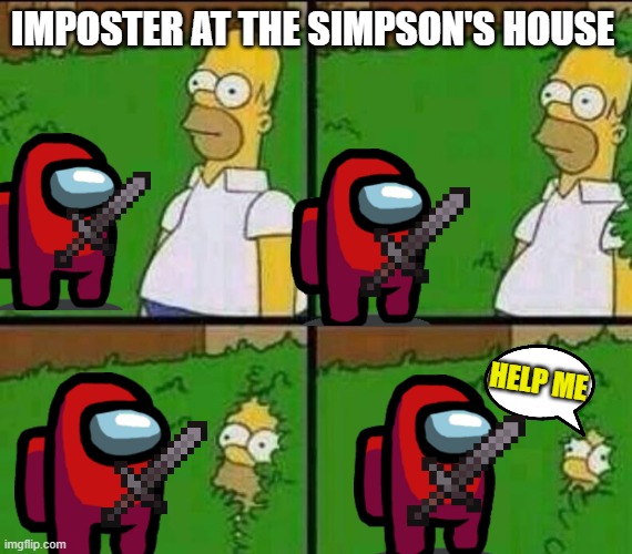 Homer Simpson in Bush - Large |  IMPOSTER AT THE SIMPSON'S HOUSE; HELP ME | image tagged in homer simpson in bush - large | made w/ Imgflip meme maker