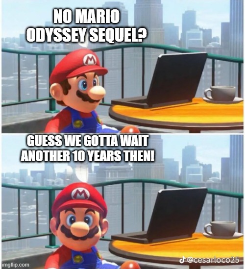 he has seen some crap | NO MARIO ODYSSEY SEQUEL? GUESS WE GOTTA WAIT ANOTHER 10 YEARS THEN! | image tagged in mario and computer | made w/ Imgflip meme maker