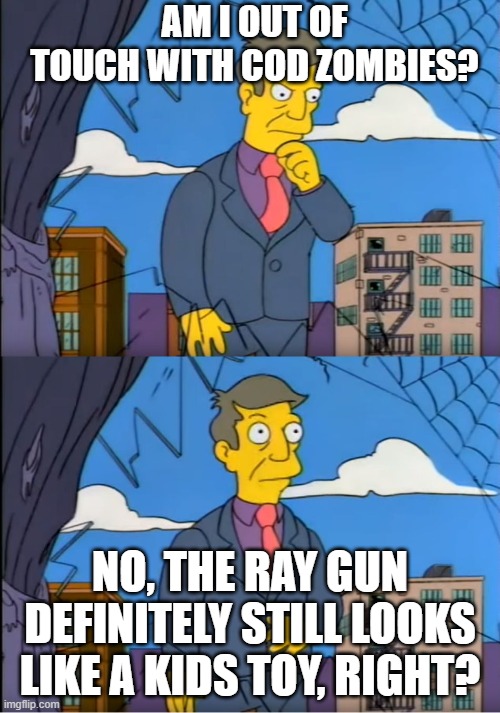 CoD meme #69 | AM I OUT OF TOUCH WITH COD ZOMBIES? NO, THE RAY GUN DEFINITELY STILL LOOKS LIKE A KIDS TOY, RIGHT? | image tagged in skinner out of touch,memes,cod,zombies,ray,gun | made w/ Imgflip meme maker