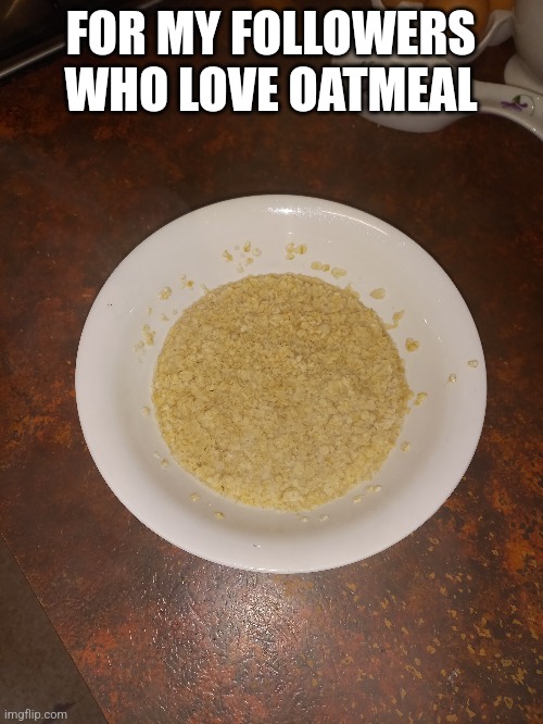 FOR MY FOLLOWERS WHO LOVE OATMEAL | made w/ Imgflip meme maker