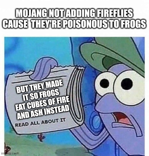 Read all about it | MOJANG NOT ADDING FIREFLIES CAUSE  THEY'RE POISONOUS TO FROGS; BUT THEY MADE IT SO FROGS EAT CUBES OF FIRE AND ASH INSTEAD | image tagged in read all about it | made w/ Imgflip meme maker