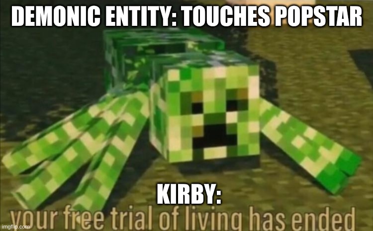 Your Free Trial of Living Has Ended | DEMONIC ENTITY: TOUCHES POPSTAR; KIRBY: | image tagged in your free trial of living has ended | made w/ Imgflip meme maker
