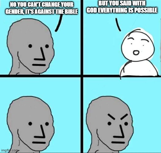 Let see how far it goes | BUT YOU SAID WITH GOD EVERYTHING IS POSSIBLE; NO YOU CAN'T CHANGE YOUR GENDER, IT'S AGAINST THE BIBLE | image tagged in npc meme | made w/ Imgflip meme maker