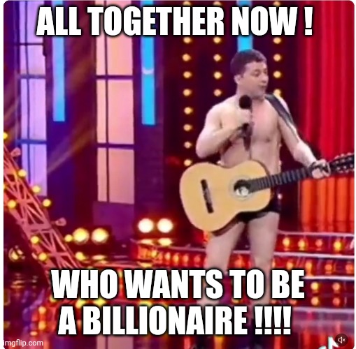 Entertain me | ALL TOGETHER NOW ! WHO WANTS TO BE A BILLIONAIRE !!!! | image tagged in politicians | made w/ Imgflip meme maker