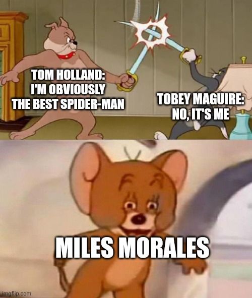 Tom and Jerry swordfight | TOM HOLLAND: I'M OBVIOUSLY THE BEST SPIDER-MAN; TOBEY MAGUIRE: NO, IT'S ME; MILES MORALES | image tagged in tom and jerry swordfight | made w/ Imgflip meme maker