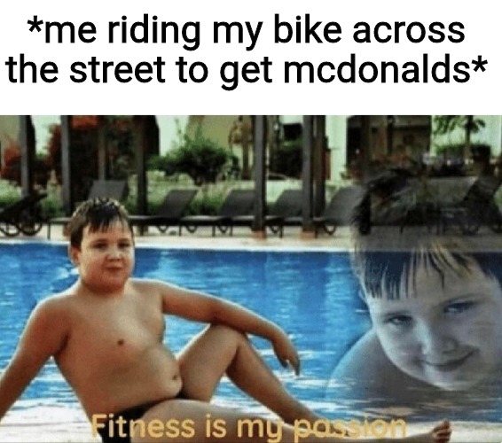 Fitness is my passion | *me riding my bike across the street to get mcdonalds* | image tagged in fitness is my passion | made w/ Imgflip meme maker