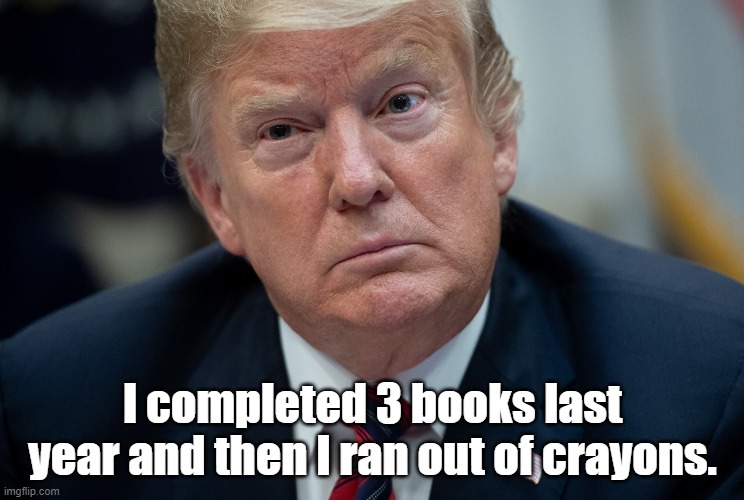 trump | I completed 3 books last year and then I ran out of crayons. | made w/ Imgflip meme maker