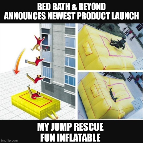 They Live We  Sleep  https://youtu.be/T8tGG1a5O8o https://youtu.be/tyhr0n3v5EU  Wake Up America! | BED BATH & BEYOND ANNOUNCES NEWEST PRODUCT LAUNCH; MY JUMP RESCUE FUN INFLATABLE | image tagged in suicide,funny memes,funny,memes | made w/ Imgflip meme maker