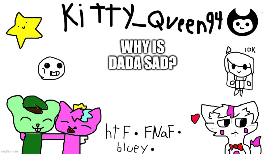 WHY IS DADA SAD? | image tagged in kitty anon-ment thing | made w/ Imgflip meme maker