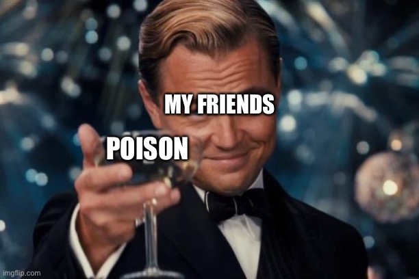 If your reading this your reading something that’s a fact | MY FRIENDS; POISON | image tagged in memes,leonardo dicaprio cheers | made w/ Imgflip meme maker