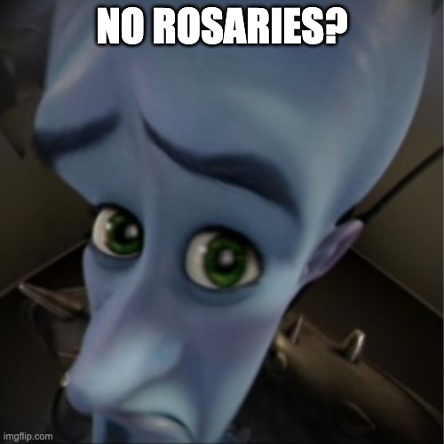 Keep your ovaries off my Rosaries >:( | NO ROSARIES? | image tagged in megamind peeking | made w/ Imgflip meme maker