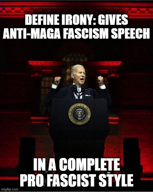 Isn't It Ironic? | DEFINE IRONY: GIVES ANTI-MAGA FASCISM SPEECH; IN A COMPLETE PRO FASCIST STYLE | image tagged in biden speech | made w/ Imgflip meme maker