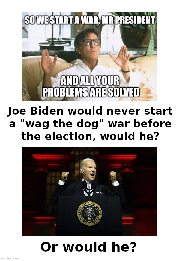 Is Joe Biden Going To "Wag The Dog"? | image tagged in joe biden,war,russia,china,iran,wag the dog | made w/ Imgflip meme maker