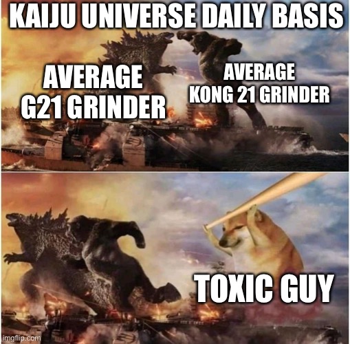 Kaiju universe daily basis | KAIJU UNIVERSE DAILY BASIS; AVERAGE KONG 21 GRINDER; AVERAGE G21 GRINDER; TOXIC GUY | image tagged in kong godzilla doge | made w/ Imgflip meme maker