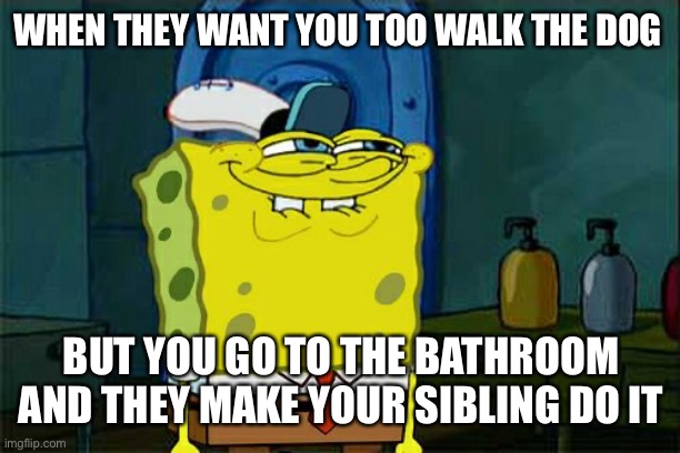 Sneak 100 | WHEN THEY WANT YOU TOO WALK THE DOG; BUT YOU GO TO THE BATHROOM AND THEY MAKE YOUR SIBLING DO IT | image tagged in memes,don't you squidward | made w/ Imgflip meme maker