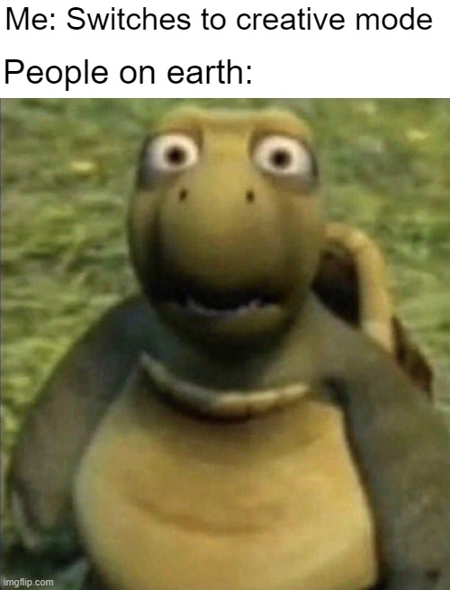Creative mode | Me: Switches to creative mode; People on earth: | image tagged in shocked turtle,over the hedge,minecraft,creative mode,memes | made w/ Imgflip meme maker