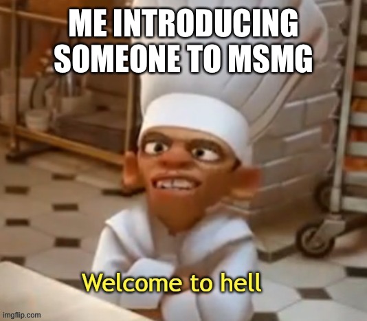 Æ | ME INTRODUCING SOMEONE TO MSMG | image tagged in welcome to hell | made w/ Imgflip meme maker