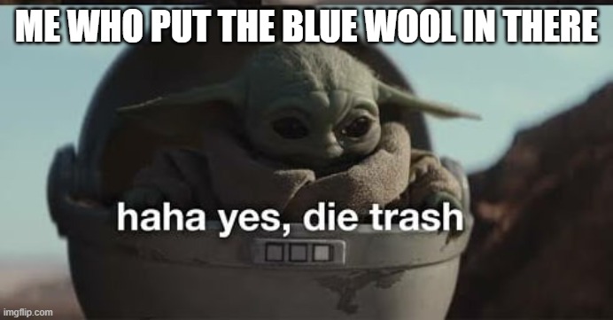 haha yes, die trash | ME WHO PUT THE BLUE WOOL IN THERE | image tagged in haha yes die trash | made w/ Imgflip meme maker