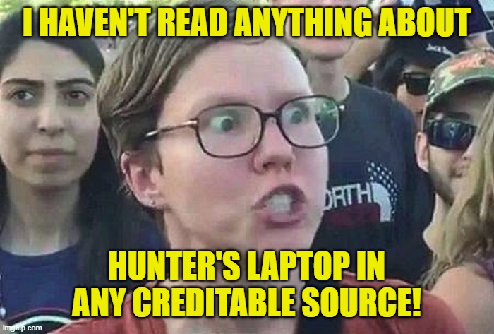 Triggered Liberal | I HAVEN'T READ ANYTHING ABOUT HUNTER'S LAPTOP IN ANY CREDITABLE SOURCE! | image tagged in triggered liberal | made w/ Imgflip meme maker