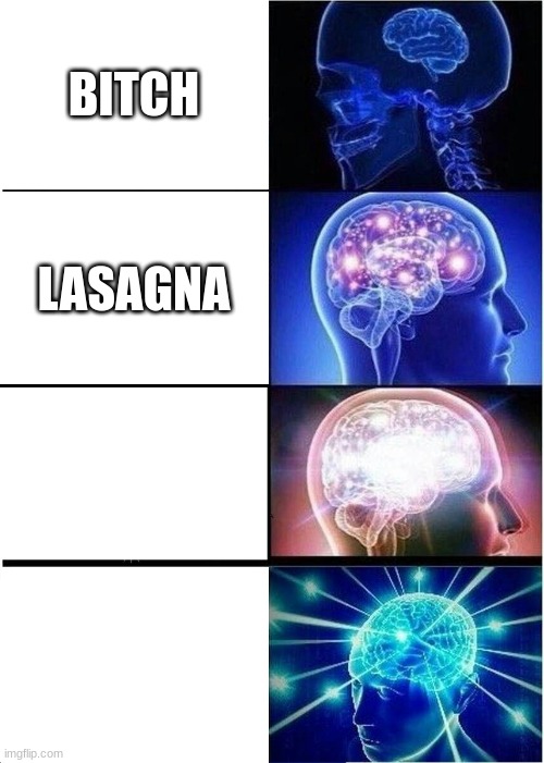 Expanding Brain Meme | BITCH; LASAGNA | image tagged in memes,expanding brain | made w/ Imgflip meme maker