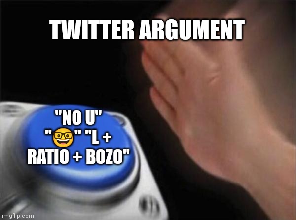 Blank Nut Button Meme | TWITTER ARGUMENT; "NO U" "🤓" "L + RATIO + BOZO" | image tagged in memes,blank nut button | made w/ Imgflip meme maker