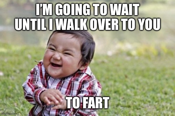 Evil Toddler Meme | I’M GOING TO WAIT UNTIL I WALK OVER TO YOU TO FART | image tagged in memes,evil toddler | made w/ Imgflip meme maker