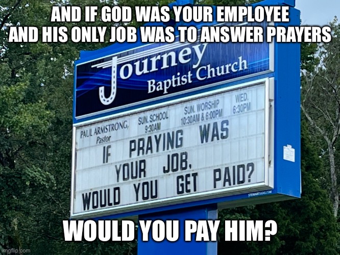 Dear god, please stop all children from being molested. Amen… | AND IF GOD WAS YOUR EMPLOYEE AND HIS ONLY JOB WAS TO ANSWER PRAYERS; WOULD YOU PAY HIM? | image tagged in atheism,gods do not exist | made w/ Imgflip meme maker