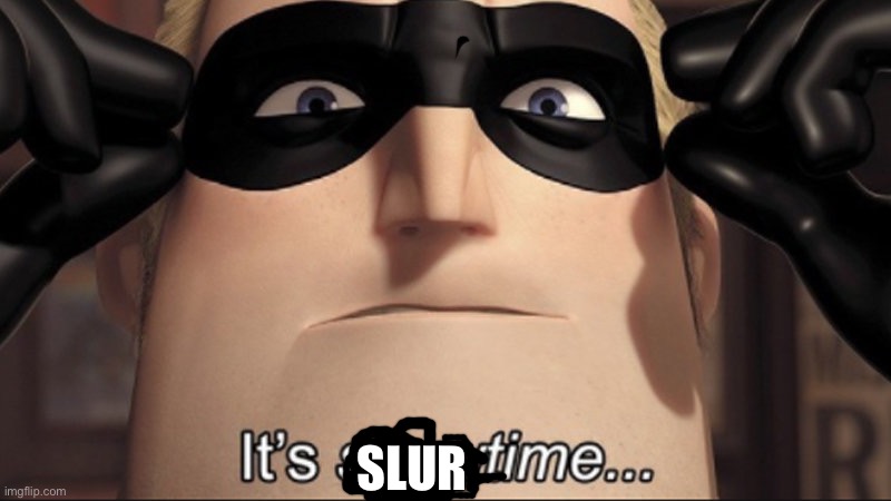 It's showtime | SLUR | image tagged in it's showtime | made w/ Imgflip meme maker