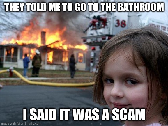 Disaster Girl Meme | THEY TOLD ME TO GO TO THE BATHROOM; I SAID IT WAS A SCAM | image tagged in memes,disaster girl | made w/ Imgflip meme maker